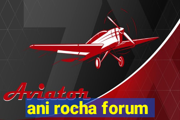 ani rocha forum